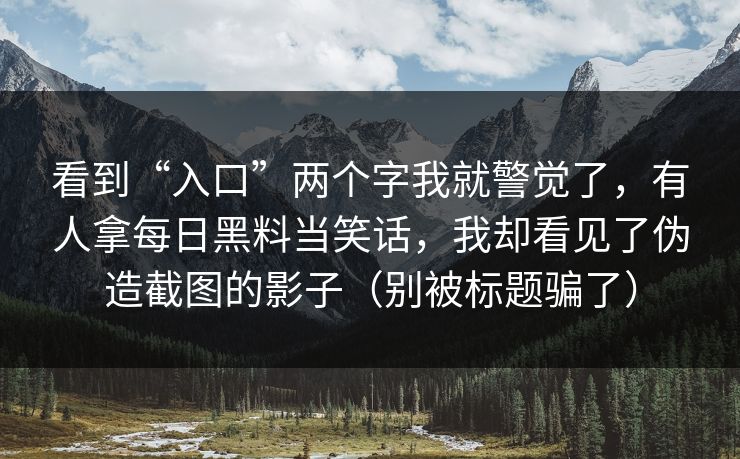 看到“入口”两个字我就警觉了，有人拿每日黑料当笑话，我却看见了伪造截图的影子（别被标题骗了）