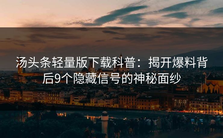汤头条轻量版下载科普：揭开爆料背后9个隐藏信号的神秘面纱