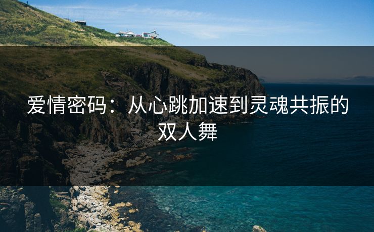 爱情密码：从心跳加速到灵魂共振的双人舞