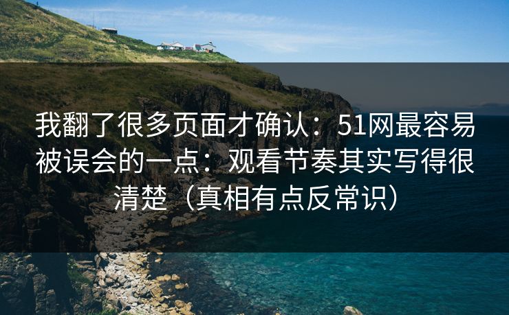 我翻了很多页面才确认：51网最容易被误会的一点：观看节奏其实写得很清楚（真相有点反常识）